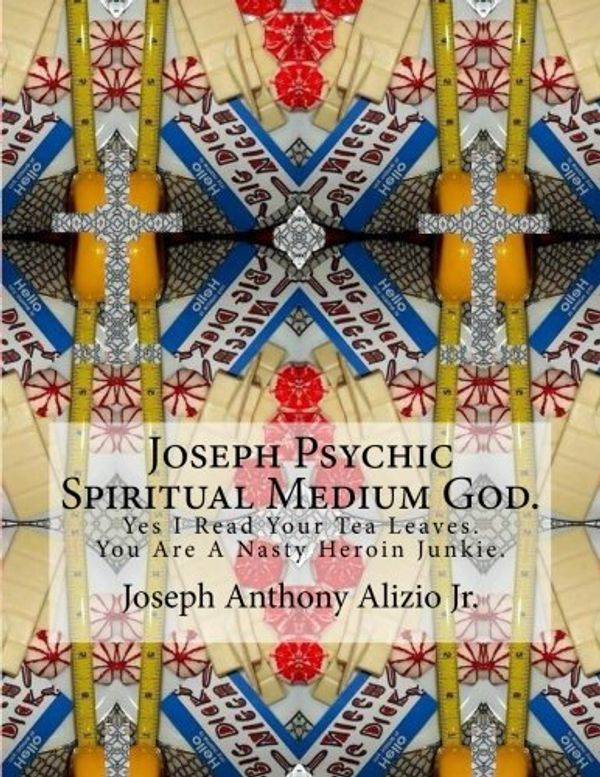 Cover Art for 9781500919764, Joseph Psychic Spiritual Medium God.: Yes I Read Your Tea Leaves. You Are A Nasty Heroin Junkie.: 32 (Cocaine. 1967.) by King Joseph Anthony Alizio Jr.
