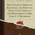 Cover Art for 9781397726971, The Nature of Spiritual Existence, and Spiritual Gifts, Given Through the Mediumship of Mrs. Cora L. V. Richmond, Vol. 6 (Classic Reprint) by Cora Linn Victoria Scott Richmond