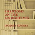 Cover Art for 9781906694586, Phantoms on the Bookshelves by Jacques Bonnet