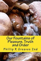 Cover Art for 9781463513634, Our Fountains of Pleasure, Truth and Order by Phillip R Greaves 2nd