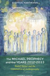 Cover Art for 9781912230419, The Michael Prophecy and the Years 2012-2033: Rudolf Steiner and the Culmination of Anthroposophy by Steffen Hartmann