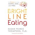 Cover Art for B06XGLWG1N, Bright Line Eating: The Science of Living Happy, Thin & Free by Susan Peirce Thompson, Ph.D.