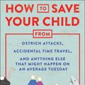 Cover Art for 9781948836456, How to Save Your Child from Ostrich Attacks, Accidental Time Travel, and Anything Else That Might Happen on an Average Tuesday by James Breakwell