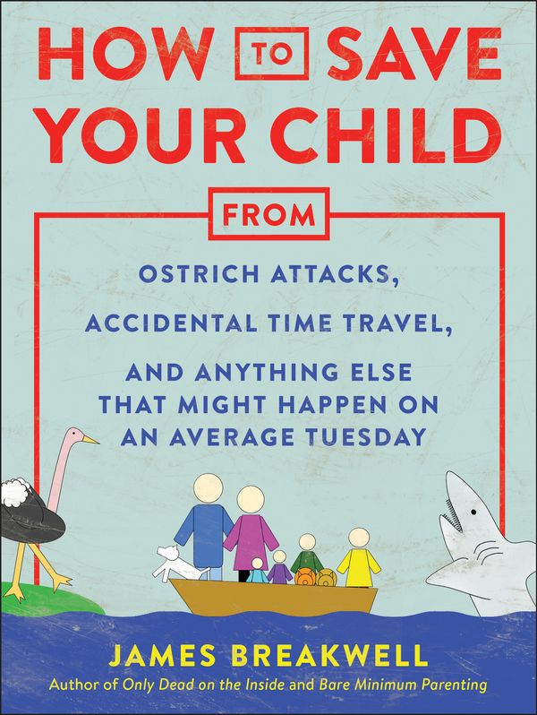 Cover Art for 9781948836456, How to Save Your Child from Ostrich Attacks, Accidental Time Travel, and Anything Else That Might Happen on an Average Tuesday by James Breakwell