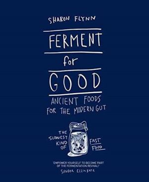 Cover Art for 9781743792094, Ferment for Good: Ancient Foods for the Modern Gut by Sharon Flynn