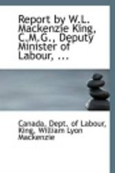 Cover Art for 9781113297587, Report by W.L. Mackenzie King, C.M.G., Deputy Minister of Labour, ... by Canada. Dept. of Labour