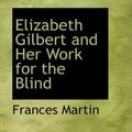 Cover Art for 9780554760292, Elizabeth Gilbert and Her Work for the Blind by Frances Martin