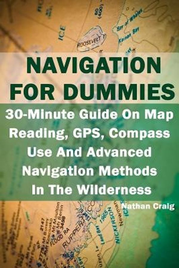 Cover Art for 9781539067597, Navigation For Dummies:  30-Minute Guide On Map Reading, GPS, Compass Use And Advanced Navigation Methods In The Wilderness: (Prepper's Guide, Survival Guide, Emergency) by Nathan Craig