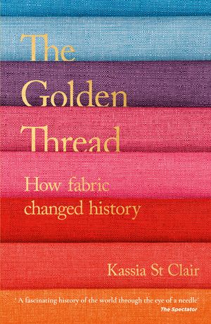 Cover Art for 9781473659056, The Golden Thread: How Fabric Changed History by Kassia St Clair