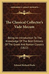 Cover Art for 9781165086214, The Classical Collector's Vade Mecum: Being an Introduction to the Knowledge of the Best Editions of the Greek and Roman Classics (1822) by Edward Richard Poole