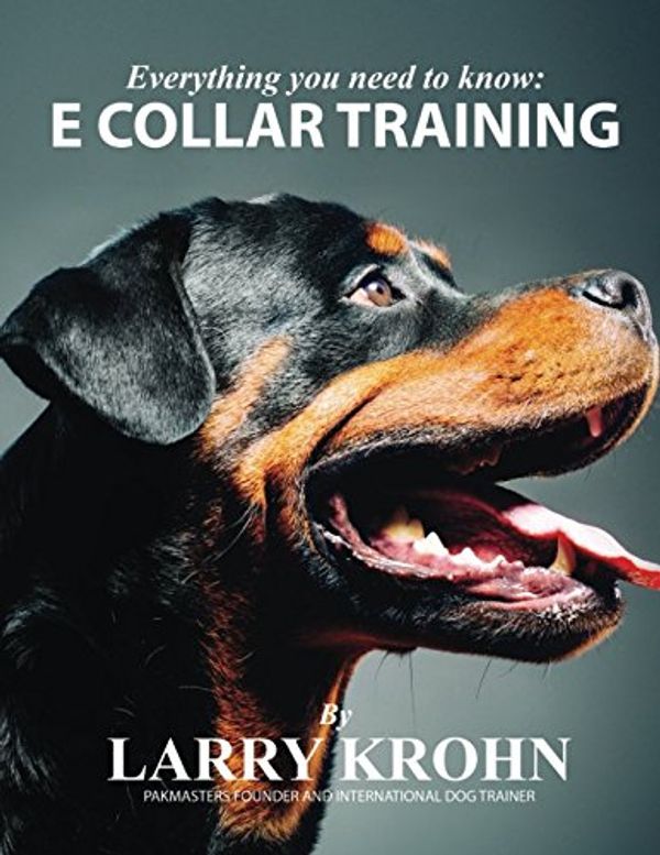 Cover Art for 9781521126554, Everything you need to know about E Collar Training by Larry Krohn