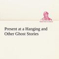 Cover Art for 9783849184407, Present at a Hanging and Other Ghost Stories by Ambrose Bierce