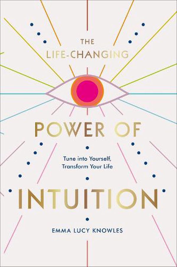 Cover Art for 9781529106336, The Life-Changing Power of Intuition: Tune into Yourself, Transform Your Life by Emma Lucy Knowles