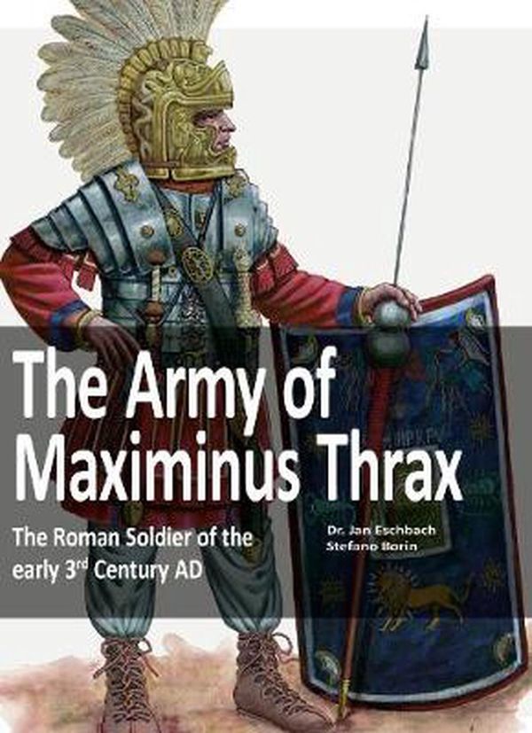 Cover Art for 9783963600258, The Army of Maximinus Thrax: The Roman Soldier of the early 3rd Century AD. by Jan Eschbach