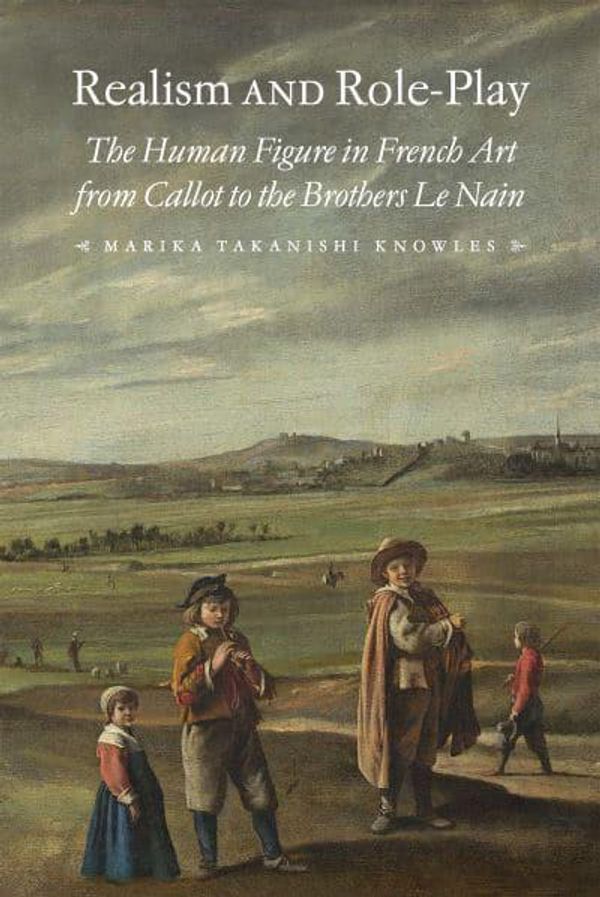 Cover Art for 9781644532058, Realism and Role-Play: The Human Figure in French Art from Callot to the Brothers Le Nain by Marika Knowles