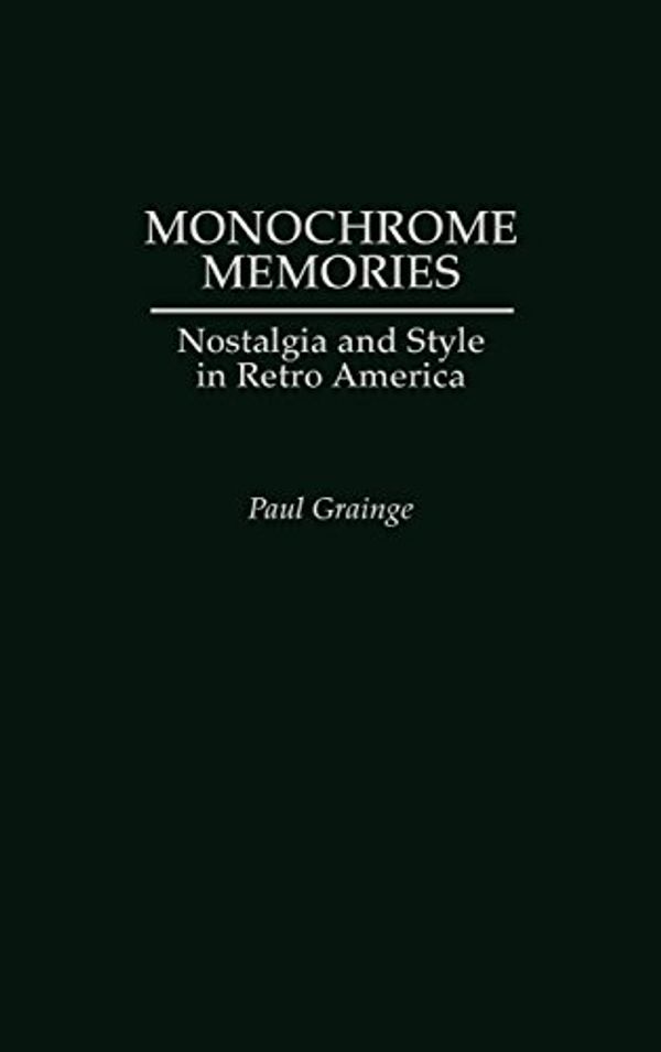 Cover Art for 9780275976187, Monochrome Memories: Nostalgia and Style in Retro America by Paul Grainge
