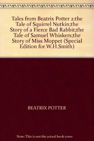 Cover Art for 9780723233596, Tales from Beatrix Potter 2:the Tale of Squirrel Nutkin;the Story of a Fierce Bad Rabbit;the Tale of Samuel Whiskers;the Story of Miss Moppet (Special Edition for W.H.Smith) by Potter, Beatrix
