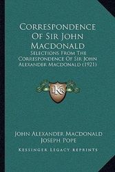 Cover Art for 9781165946259, Correspondence of Sir John MacDonald: Selections from the Correspondence of Sir John Alexander MacDonald (1921) by John Alexander MacDonald