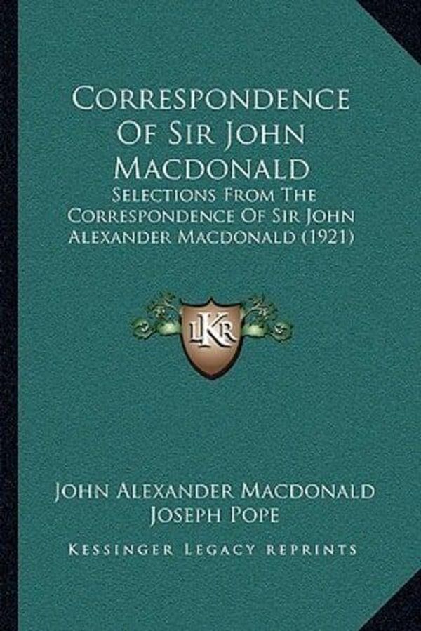 Cover Art for 9781165946259, Correspondence of Sir John MacDonald: Selections from the Correspondence of Sir John Alexander MacDonald (1921) by John Alexander MacDonald