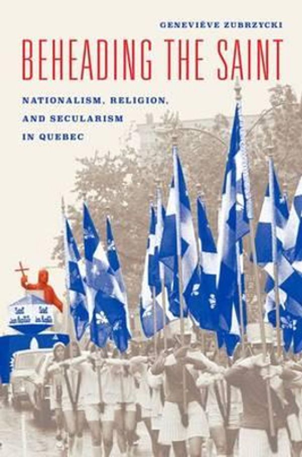 Cover Art for 9780226391687, Beheading the Saint: Nationalism, Religion, and Secularism in Quebec by Geneviève Zubrzycki