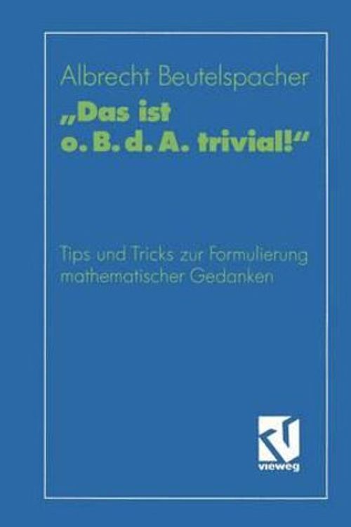 Cover Art for 9783528164423, Das ist o. B. d. A. trivial!": Eine Gebrauchsanleitung zur Formulierung mathematischer Gedanken mit vielen praktischen Tips für Studierende der ... (vieweg studium; Grundkurs Mathematik) by Prof. Dr. Albrecht Beutelspacher