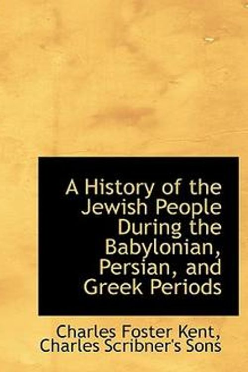 Cover Art for 9781140420514, A History of the Jewish People During the Babylonian, Persian, and Greek Periods by Professor Charles Foster Kent