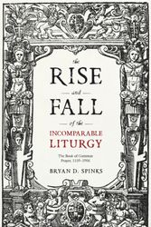 Cover Art for 9780281076055, The Rise and Fall of the Incomparable LiturgyThe Book Of Common Prayer, 1559-1906 by Bryan D. Spinks