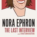 Cover Art for 9781612195254, Nora Ephron: The Last InterviewAnd Other Conversations by Nora Ephron