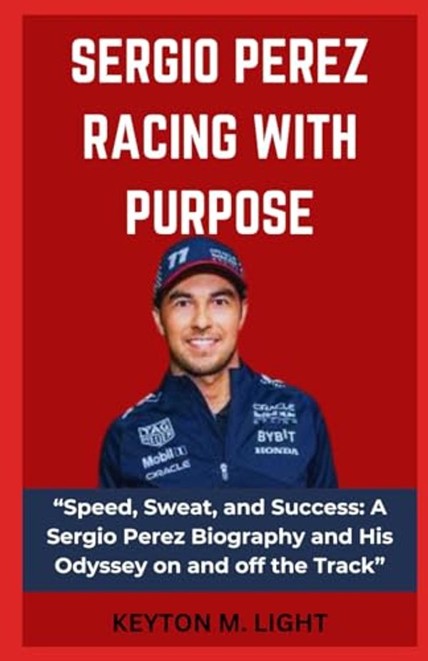 Cover Art for 9798868297052, SERGIO PEREZ RACING WITH PURPOSE: “Speed, Sweat, and Success: A Sergio Perez Biography and His Odyssey on and off the Track” by LIGHT, KEYTON M.