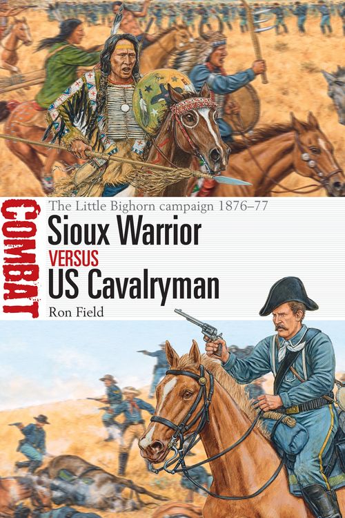 Cover Art for 9781472831880, Sioux Warrior Vs Us Cavalryman: The Little Bighorn Campaign 1876-77 (Combat) by Ron Field