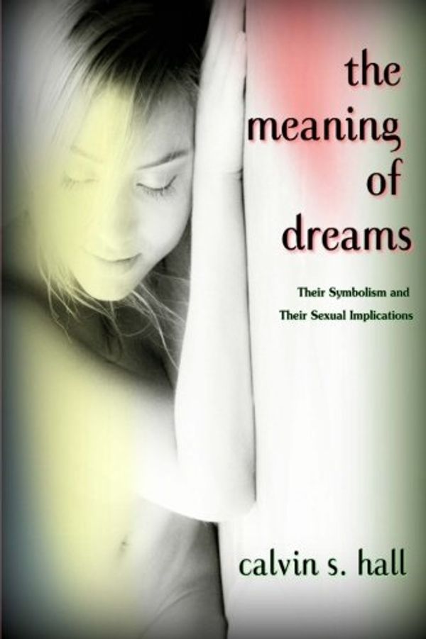 Cover Art for 9780991693580, The Meaning of Dreams: Their Symbolism and Their Sexual Implications by Mr. Calvin S. Hall