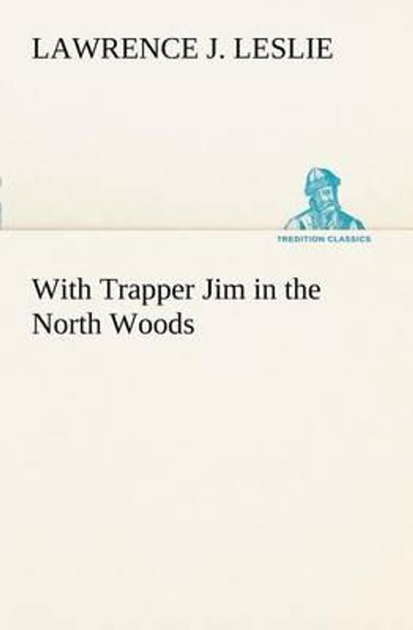 Cover Art for 9783849168476, With Trapper Jim in the North Woods by Lawrence J. Leslie