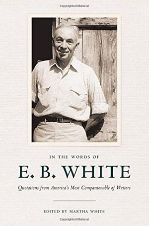 Cover Art for 9780801449550, In the Words of E. B. White: Quotations from America’s Most Companionable of Writers by E. B. White