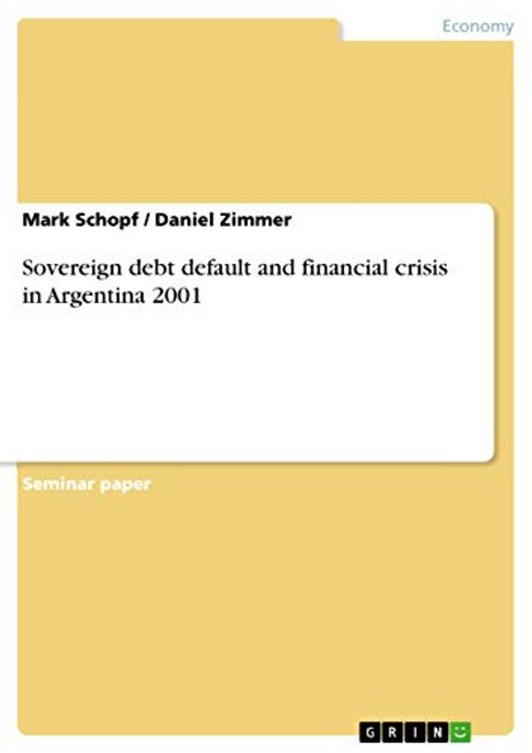 Cover Art for 9783640765447, Sovereign Debt Default and Financial Crisis in Argentina 2001 by Mark Schopf, Daniel Zimmer
