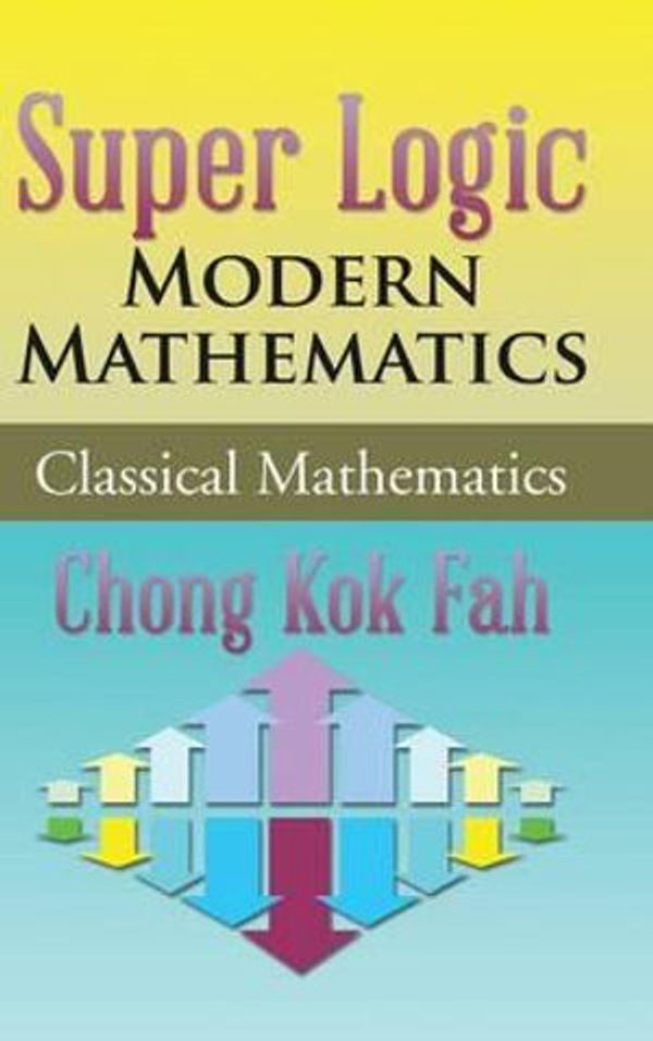 Cover Art for 9781482865677, Super Logic Modern Mathematics: Classical Mathematics by Chong Kok Fah