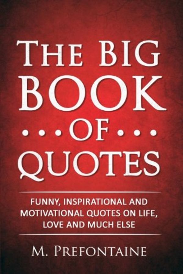 Cover Art for 9781517675172, The Big Book of Quotes: Funny, Inspirational and Motivational Quotes on Life, Love and Much Else by M Prefontaine