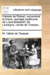 Cover Art for 9781140803515, Histoire de Robert, Surnomm Le Brave, Ouvrage Posthume de Louis-Elisabeth de Lavergne, Comte de Tressan, ... by M L'Abb De Tressan