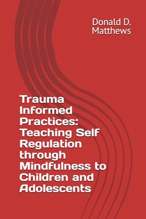 Cover Art for 9798873898954, Trauma Informed Practices: Teaching Self Regulation through Mindfulness to Children and Adolescents by Matthews, Donald D.