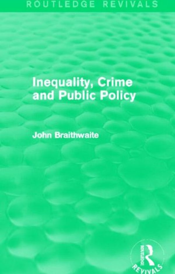 Cover Art for 9780415858199, Inequality, Crime and Public PolicyRoutledge Revivals by John Braithwaite
