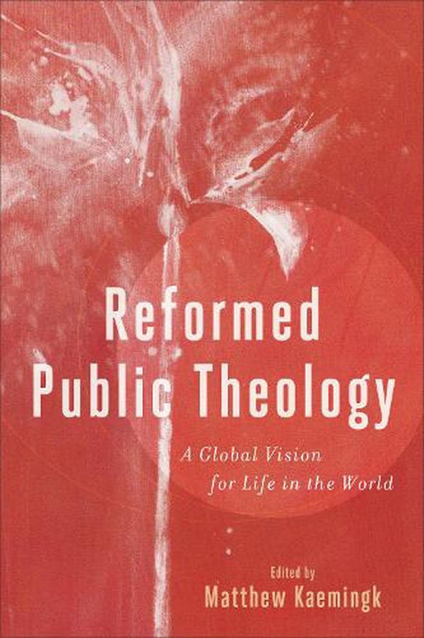 Cover Art for 9781540961976, Reformed Public Theology: A Global Vision for Life in the World by Kaemingk