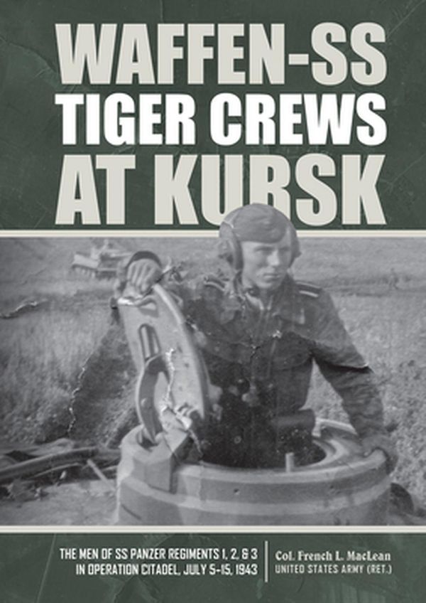 Cover Art for 9780764360473, Waffen-SS Tiger Crews at Kursk: The Men of SS Panzer Regiments 1, 2, and 3 in Operation Citadel, July 5–15, 1943 by French L. MacLean