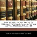 Cover Art for 9781144703699, Proceedings of the American Medico-Psychological Association Annual Meeting, Volume 14 by American Medico-Psychological Associatio