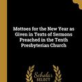 Cover Art for 9780526883691, Mottoes for the New Year as Given in Texts of Sermons Preached in the Tenth Presbyterian Church by Henry A. Boardman