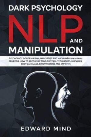 Cover Art for 9781801095990, Dark Psychology, NLP and Manipulation: Psychology of Persuasion, Narcissist and Machiavellian Human Behavior. How to Recognize Mind Control ... Body Language, Brainwashing and Empathy. by Edward Mind