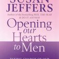 Cover Art for 9780749926441, Opening Our Hearts To Men: Taking charge of our lives and creating a love that works by Susan Jeffers