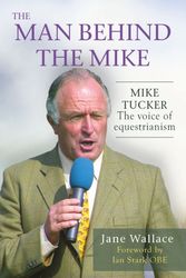 Cover Art for 9781846892684, The Man behind the Mike: Mike Tucker: The Voice of Equestrianism by Jane Wallace