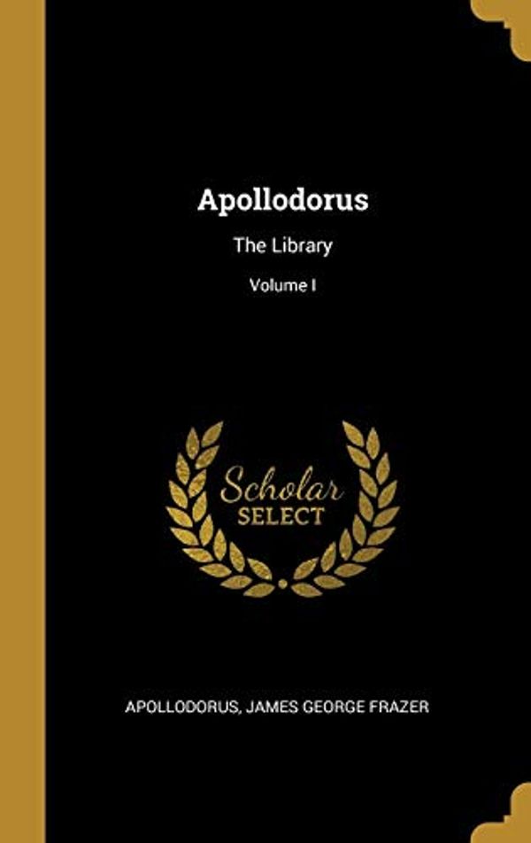 Cover Art for 9780353884465, Apollodorus: The Library; Volume I by James George Frazer, Apollodorus