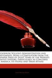 Cover Art for 9781144002181, Woodrow Wilson's Administration and Achievements: Being a Compilation from the Newspaper Press of Eight Years of the World's Greatest History, Particularly As Concerns America, Its People and Their Affairs by James William Bryan
