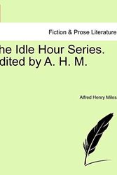 Cover Art for 9781241458232, The Idle Hour Series. Edited by A. H. M. by Alfred Henry Miles