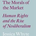 Cover Art for 9781786633460, The Morals of the Market: Human Rights and the Rise of Neoliberalism by Jessica Whyte